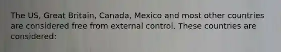 The US, Great Britain, Canada, Mexico and most other countries are considered free from external control. These countries are considered: