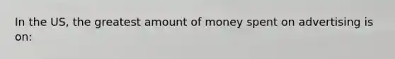 In the US, the greatest amount of money spent on advertising is on: