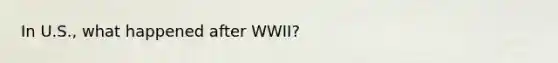 In U.S., what happened after WWII?