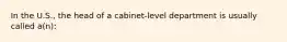 In the U.S., the head of a cabinet-level department is usually called a(n):