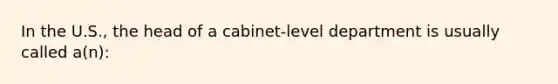 In the U.S., the head of a cabinet-level department is usually called a(n):