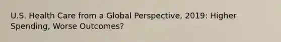 U.S. Health Care from a Global Perspective, 2019: Higher Spending, Worse Outcomes?