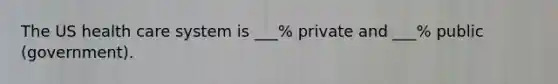 The US health care system is ___% private and ___% public (government).