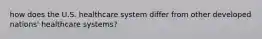 how does the U.S. healthcare system differ from other developed nations' healthcare systems?