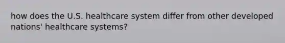 how does the U.S. healthcare system differ from other developed nations' healthcare systems?