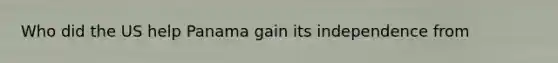 Who did the US help Panama gain its independence from