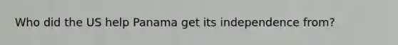 Who did the US help Panama get its independence from?