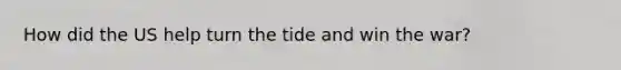 How did the US help turn the tide and win the war?