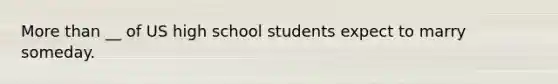 More than __ of US high school students expect to marry someday.