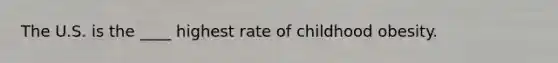 The U.S. is the ____ highest rate of childhood obesity.