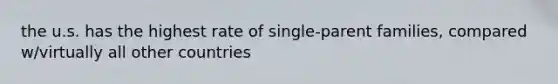 the u.s. has the highest rate of single-parent families, compared w/virtually all other countries