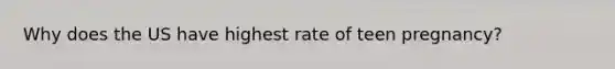 Why does the US have highest rate of teen pregnancy?