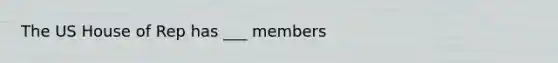 The US House of Rep has ___ members