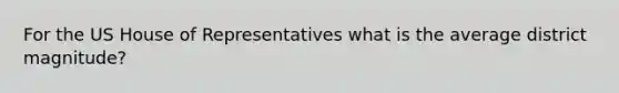 For the US House of Representatives what is the average district magnitude?