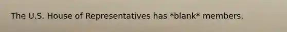 The U.S. House of Representatives has *blank* members.