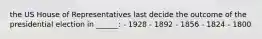 the US House of Representatives last decide the outcome of the presidential election in ______: - 1928 - 1892 - 1856 - 1824 - 1800