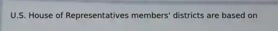 U.S. House of Representatives members' districts are based on
