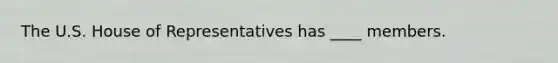 The U.S. House of Representatives has ____ members.