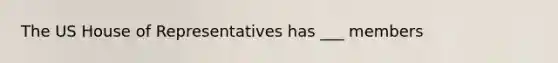 The US House of Representatives has ___ members
