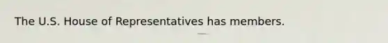 The U.S. House of Representatives has members.