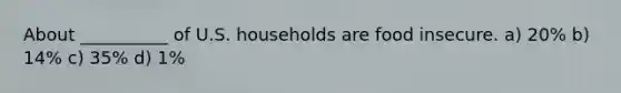 About __________ of U.S. households are food insecure. a) 20% b) 14% c) 35% d) 1%