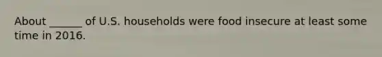 About ______ of U.S. households were food insecure at least some time in 2016.