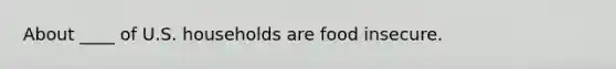 About ____ of U.S. households are food insecure.