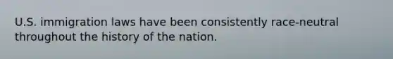 U.S. immigration laws have been consistently race-neutral throughout the history of the nation.