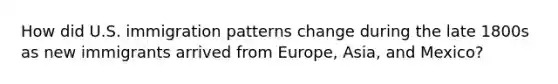 How did U.S. immigration patterns change during the late 1800s as new immigrants arrived from Europe, Asia, and Mexico?