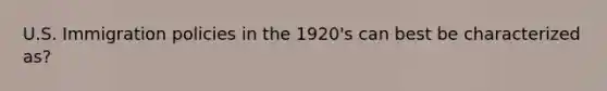 U.S. Immigration policies in the 1920's can best be characterized as?