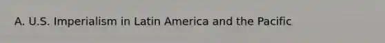 A. U.S. Imperialism in Latin America and the Pacific