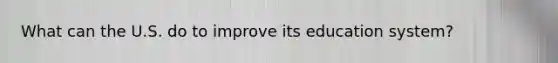 What can the U.S. do to improve its education system?