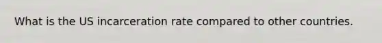 What is the US incarceration rate compared to other countries.