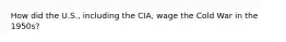 How did the U.S., including the CIA, wage the Cold War in the 1950s?