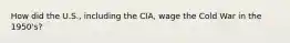 How did the U.S., including the CIA, wage the Cold War in the 1950's?