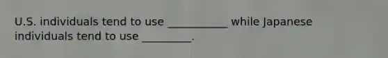 U.S. individuals tend to use ___________ while Japanese individuals tend to use _________.