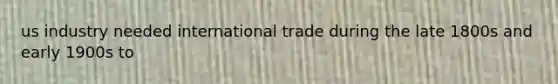 us industry needed international trade during the late 1800s and early 1900s to