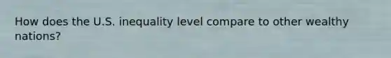 How does the U.S. inequality level compare to other wealthy nations?