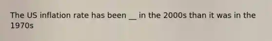 The US inflation rate has been __ in the 2000s than it was in the 1970s