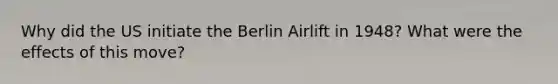 Why did the US initiate the Berlin Airlift in 1948? What were the effects of this move?