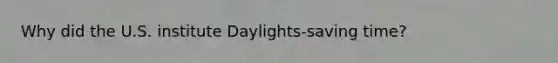 Why did the U.S. institute Daylights-saving time?