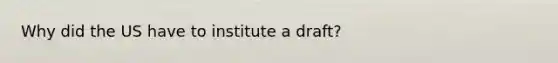 Why did the US have to institute a draft?