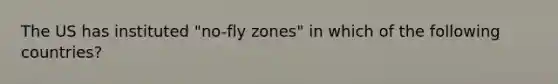 The US has instituted "no-fly zones" in which of the following countries?