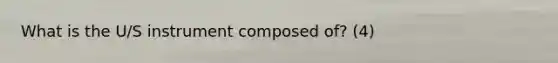 What is the U/S instrument composed of? (4)