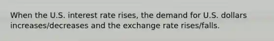 When the U.S. interest rate​ rises, the demand for U.S. dollars​ increases/decreases and the exchange rate​ rises/falls.