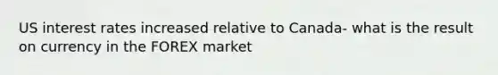 US interest rates increased relative to Canada- what is the result on currency in the FOREX market