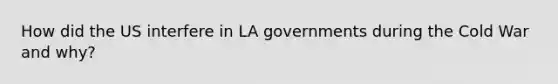 How did the US interfere in LA governments during the Cold War and why?