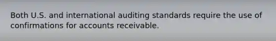 Both U.S. and international auditing standards require the use of confirmations for accounts receivable.