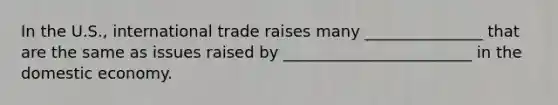 In the U.S., international trade raises many _______________ that are the same as issues raised by ________________________ in the domestic economy.