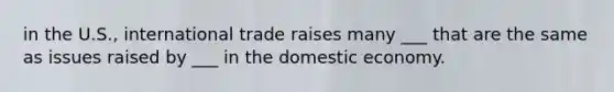 in the U.S., international trade raises many ___ that are the same as issues raised by ___ in the domestic economy.